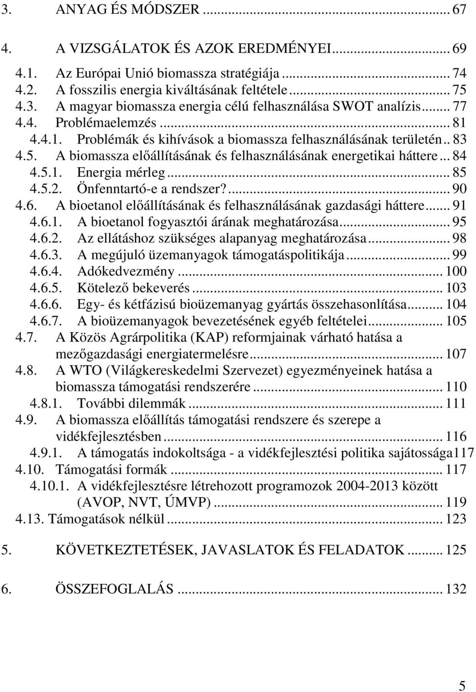 .. 85 4.5.2. Önfenntartó-e a rendszer?... 90 4.6. A bioetanol előállításának és felhasználásának gazdasági háttere... 91 4.6.1. A bioetanol fogyasztói árának meghatározása... 95 4.6.2. Az ellátáshoz szükséges alapanyag meghatározása.