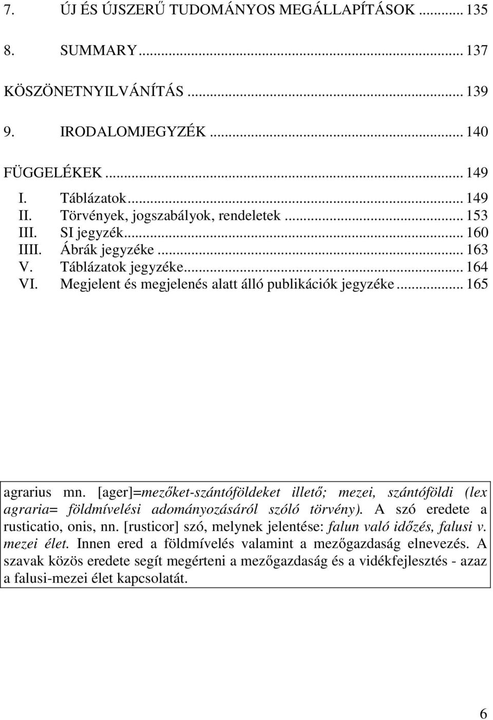 .. 165 agrarius mn. [ager]=mezőket-szántóföldeket illető; mezei, szántóföldi (lex agraria= földmívelési adományozásáról szóló törvény). A szó eredete a rusticatio, onis, nn.