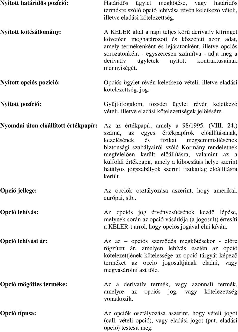 lejáratonként, illetve opciós sorozatonként - egyszeresen számítva - adja meg a derivatív ügyletek nyitott kontraktusainak mennyiségét.