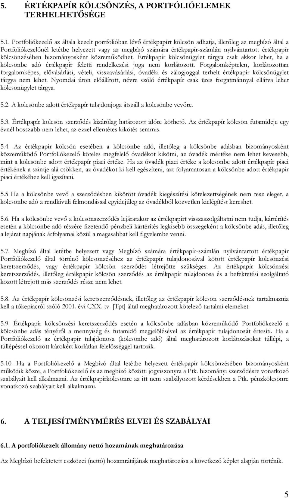 nyilvántartott értékpapír kölcsönzésében bizományosként közreműködhet. Értékpapír kölcsönügylet tárgya csak akkor lehet, ha a kölcsönbe adó értékpapír feletti rendelkezési joga nem korlátozott.