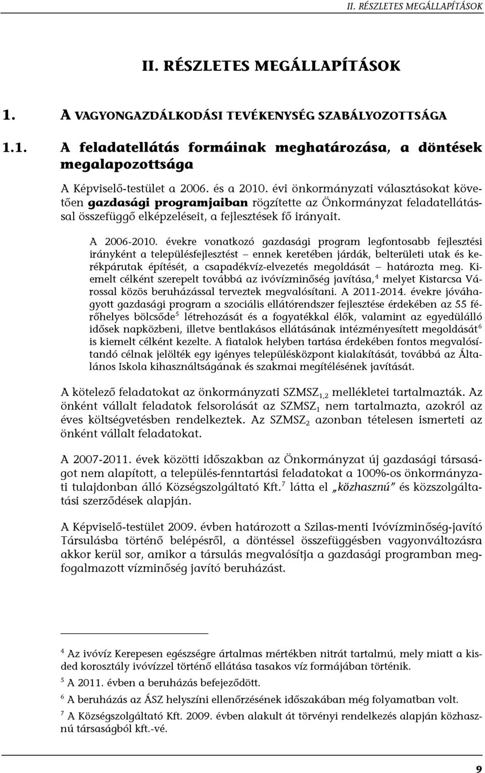 évekre vonatkozó gazdasági program legfontosabb fejlesztési irányként a településfejlesztést ennek keretében járdák, belterületi utak és kerékpárutak építését, a csapadékvíz-elvezetés megoldását