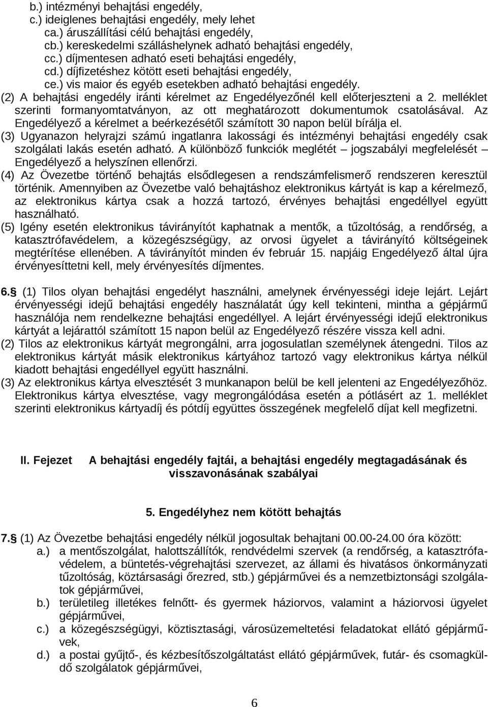 (2) A behajtási engedély iránti kérelmet az Engedélyezőnél kell előterjeszteni a 2. melléklet szerinti formanyomtatványon, az ott meghatározott dokumentumok csatolásával.