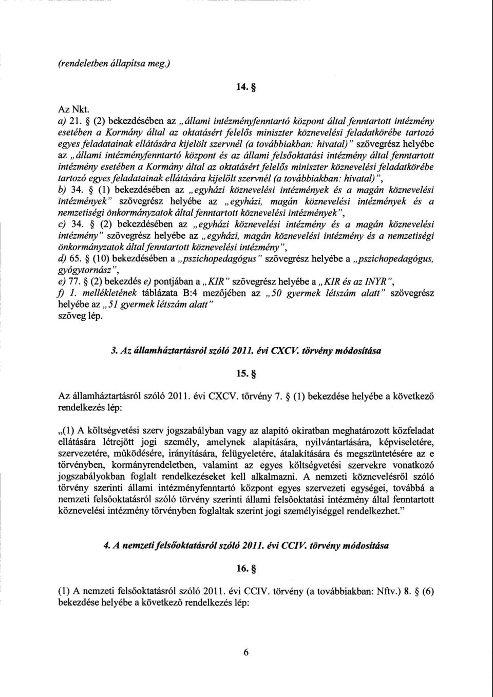 ellátására kijelölt szervnél (a továbbiakban : hivatal) szövegrész helyéb e az állami intézményfenntartó központ és az állami fels őoktatási intézmény által fenntartot t intézmény esetében а Kormány