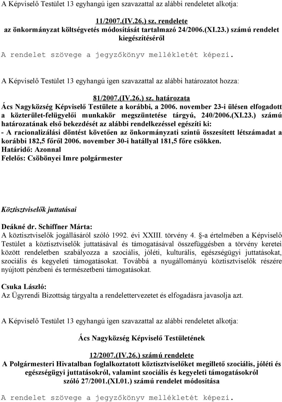 november 23-i ülésen elfogadott a közterület-felügyelői munkakör megszüntetése tárgyú, 240/2006.(XI.23.) számú határozatának első bekezdését az alábbi rendelkezéssel egészíti ki: - A racionalizálási döntést követően az önkormányzati szintű összesített létszámadat a korábbi 182,5 főről 2006.