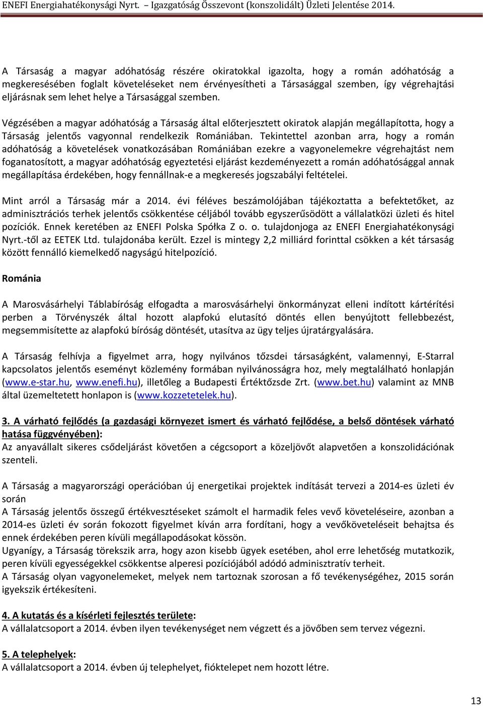 Tekintettel azonban arra, hoy a román adóhatósá a követelések vonatkozásában Romániában ezekre a vayonelemekre vérehajtást nem foanatosított, a mayar adóhatósá eyeztetési eljárást kezdeményezett a