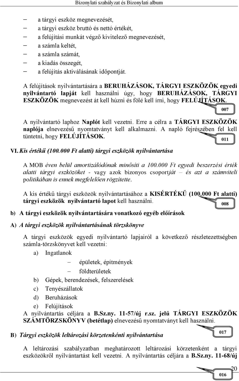 A felújítások nyilvántartására a BERUHÁZÁSOK, TÁRGYI ESZKÖZÖK egyedi nyilvántartó lapját kell használni úgy, hogy BERUHÁZÁSOK, TÁRGYI ESZKÖZÖK megnevezést át kell húzni és fölé kell írni, hogy