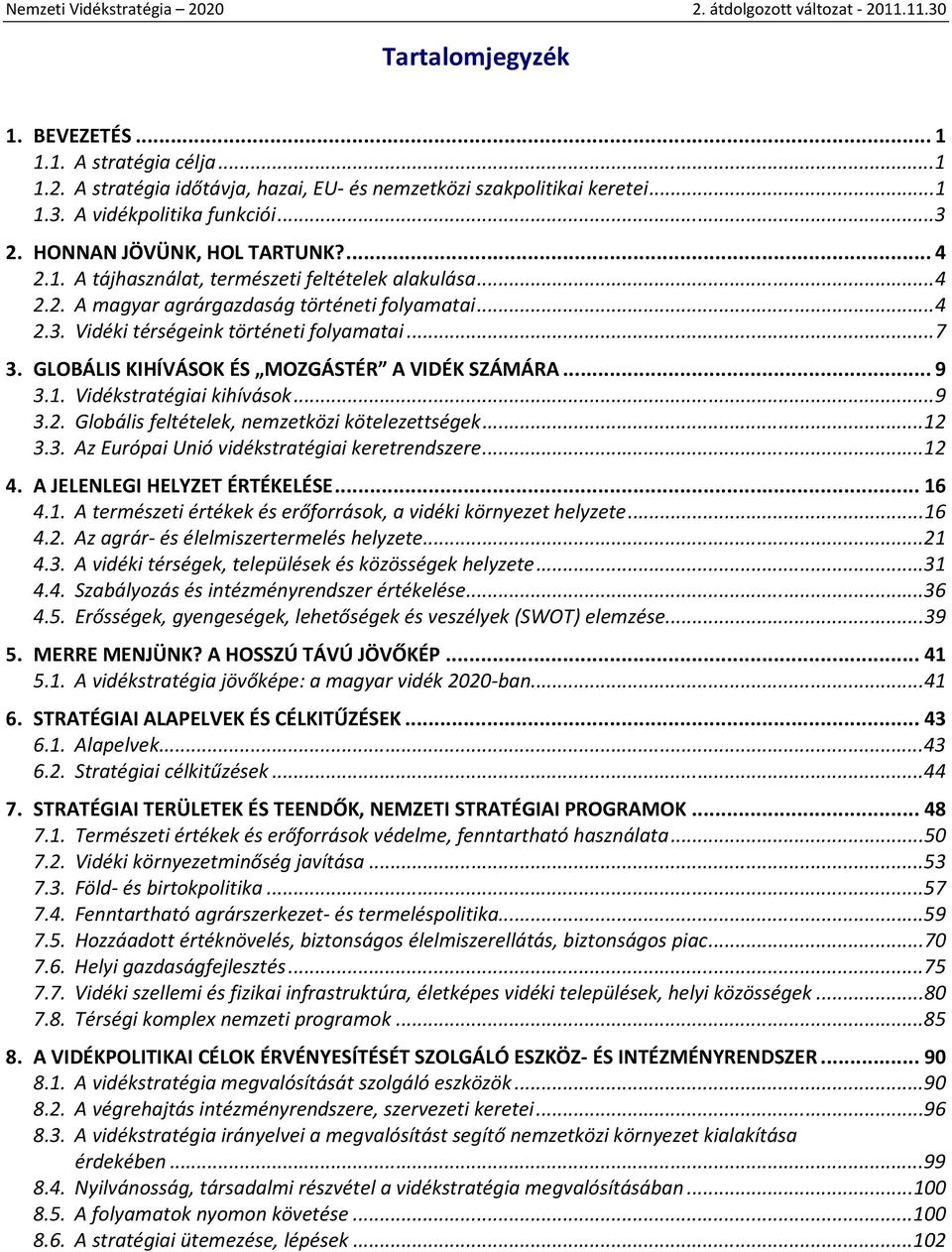 GLOBÁLIS KIHÍVÁSOK ÉS MOZGÁSTÉR A VIDÉK SZÁMÁRA...9 3.1. Vidékstratégiai kihívások...9 3.2. Globális feltételek, nemzetközi kötelezettségek...12 3.3. Az Európai Unió vidékstratégiai keretrendszere.