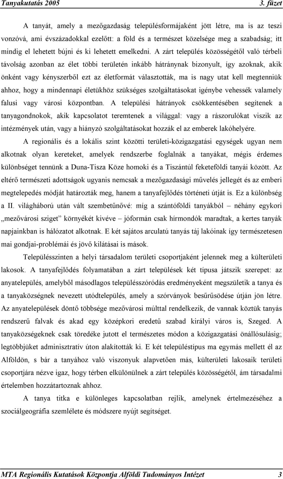 A zárt település közösségétől való térbeli távolság azonban az élet többi területén inkább hátránynak bizonyult, így azoknak, akik önként vagy kényszerből ezt az életformát választották, ma is nagy