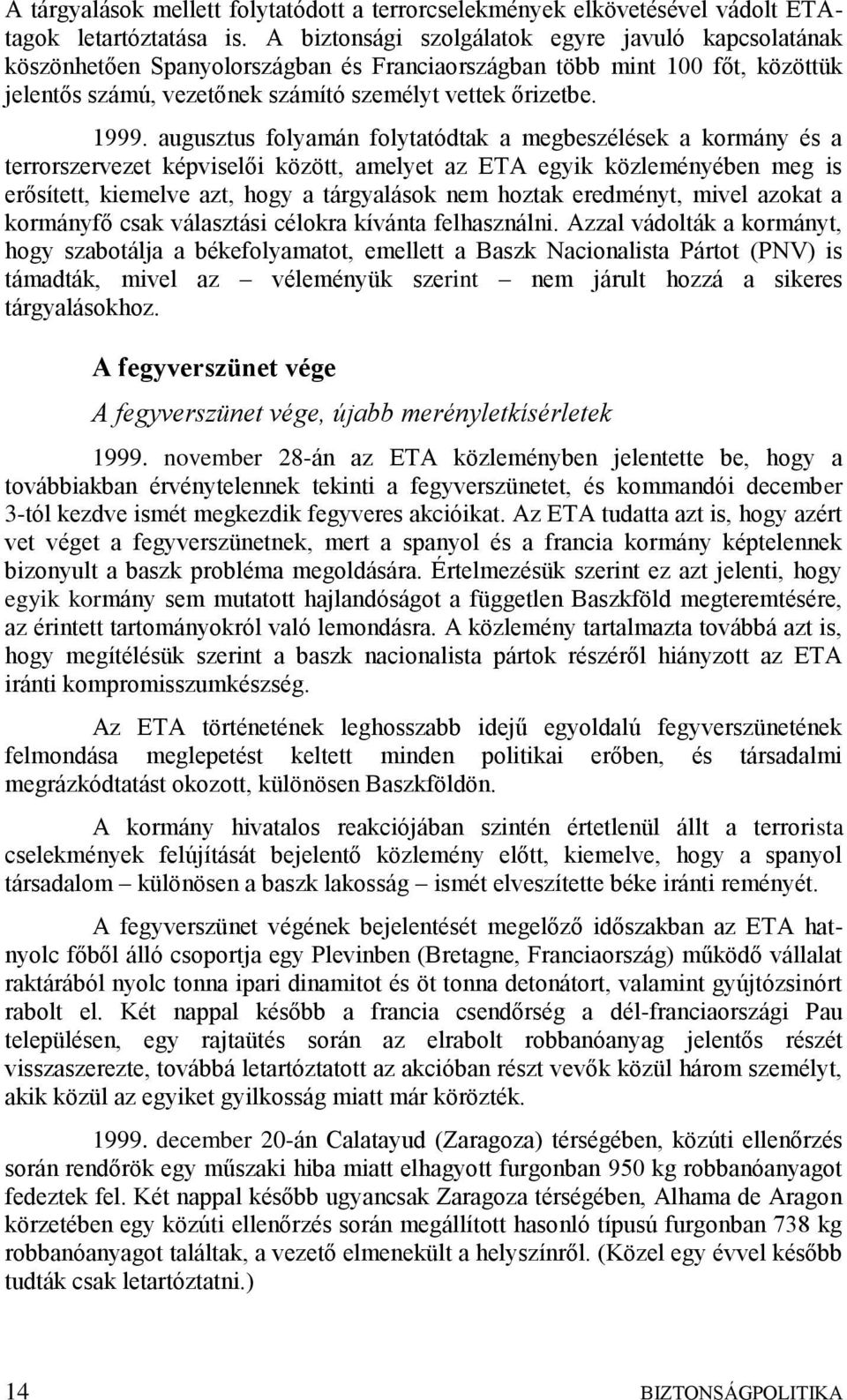 augusztus folyamán folytatódtak a megbeszélések a kormány és a terrorszervezet képviselői között, amelyet az ETA egyik közleményében meg is erősített, kiemelve azt, hogy a tárgyalások nem hoztak