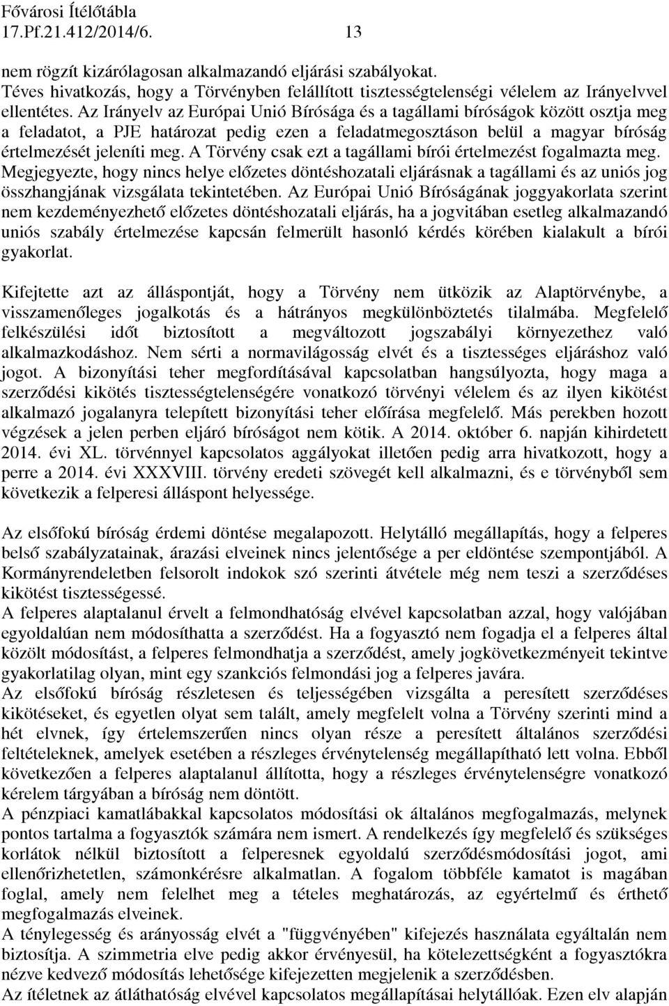 A Törvény csak ezt a tagállami bírói értelmezést fogalmazta meg. Megjegyezte, hogy nincs helye előzetes döntéshozatali eljárásnak a tagállami és az uniós jog összhangjának vizsgálata tekintetében.