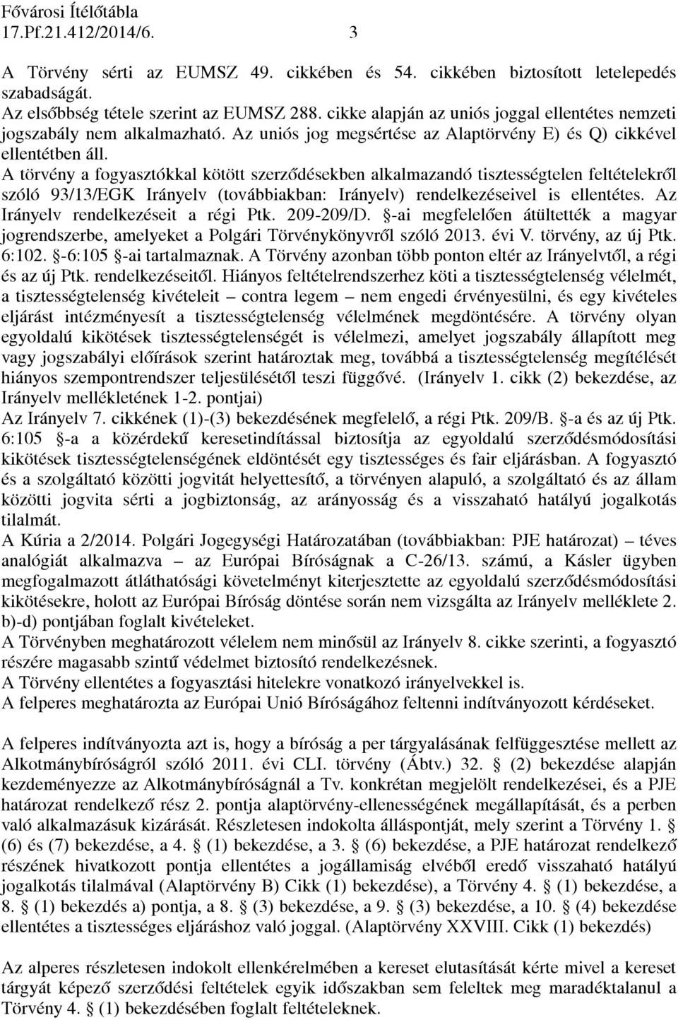 A törvény a fogyasztókkal kötött szerződésekben alkalmazandó tisztességtelen feltételekről szóló 93/13/EGK Irányelv (továbbiakban: Irányelv) rendelkezéseivel is ellentétes.