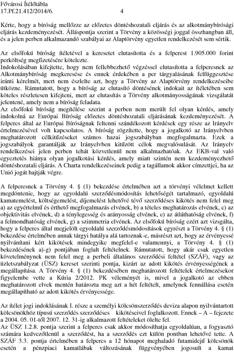 Az elsőfokú bíróság ítéletével a keresetet elutasította és a felperest 1.905.000 forint perköltség megfizetésére kötelezte.