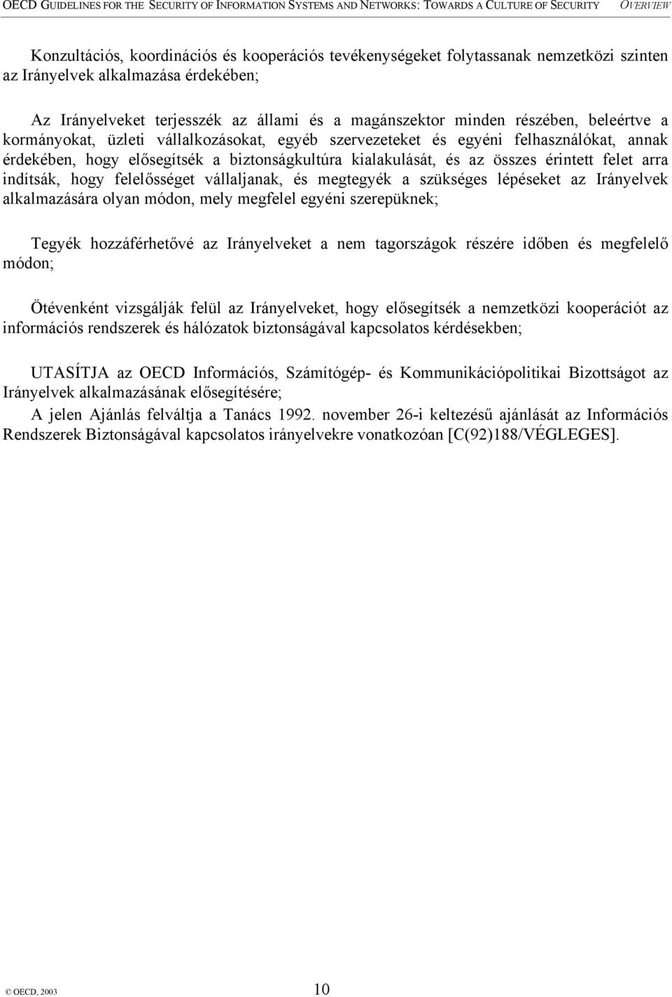 indítsák, hogy felelősséget vállaljanak, és megtegyék a szükséges lépéseket az Irányelvek alkalmazására olyan módon, mely megfelel egyéni szerepüknek; Tegyék hozzáférhetővé az Irányelveket a nem