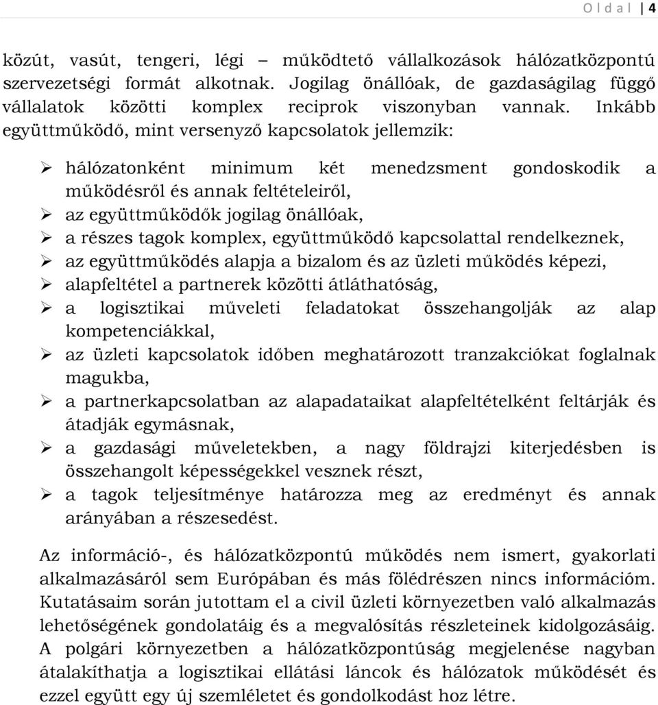 Inkább együttműködő, mint versenyző kapcsolatok jellemzik: hálózatonként minimum két menedzsment gondoskodik a működésről és annak feltételeiről, az együttműködők jogilag önállóak, a részes tagok