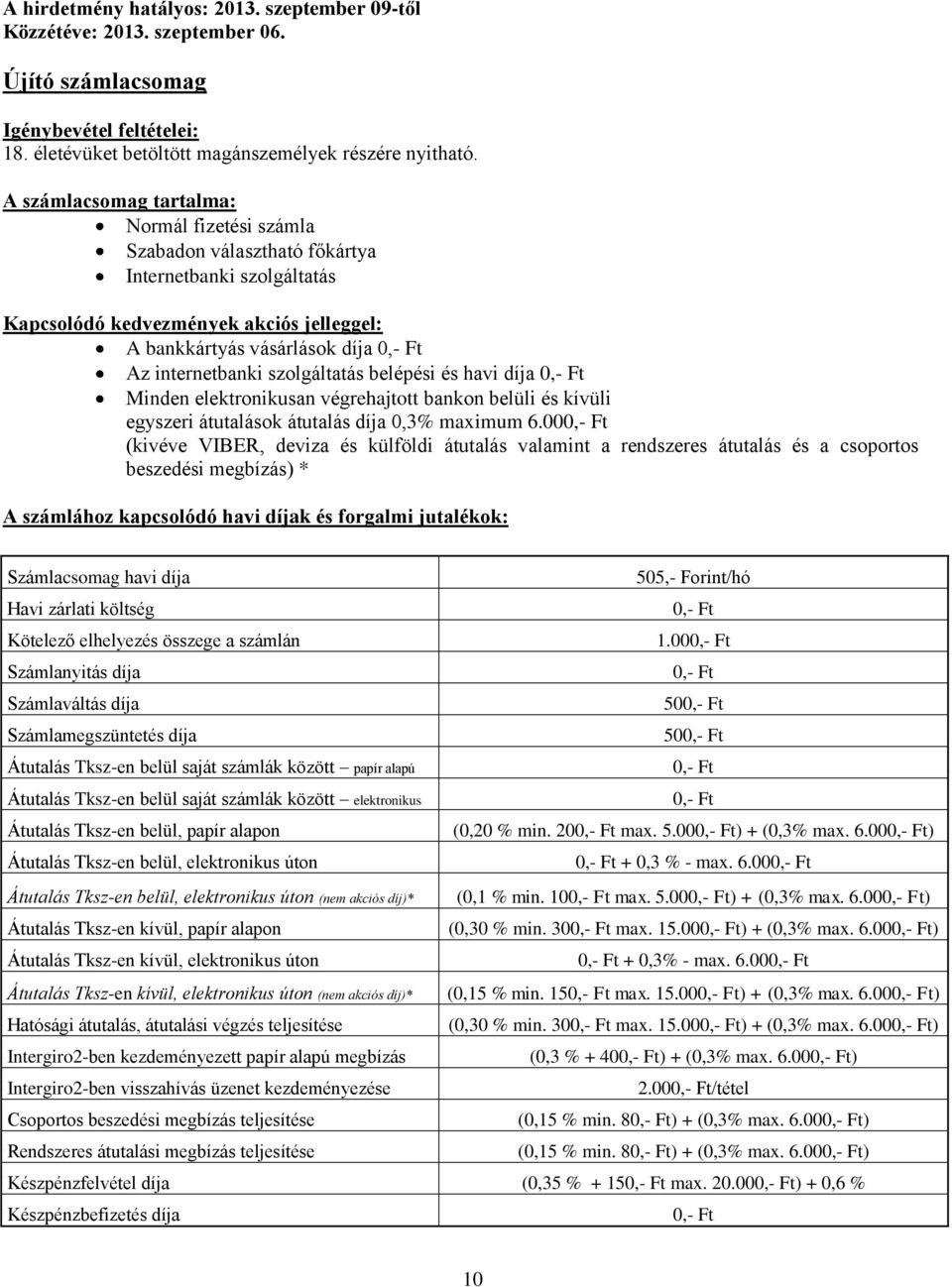 szolgáltatás belépési és havi díja Minden elektronikusan végrehajtott bankon belüli és kívüli egyszeri átutalások átutalás díja 0,3% maximum 6.