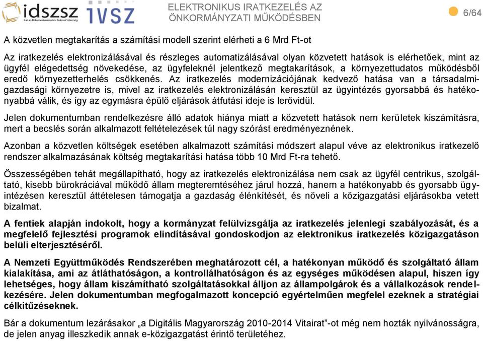 Az iratkezelés modernizációjának kedvező hatása van a társadalmigazdasági környezetre is, mivel az iratkezelés elektronizálásán keresztül az ügyintézés gyorsabbá és hatékonyabbá válik, és így az