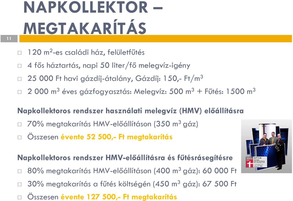 70% megtakarítás HMV-előállításon (350 m 3 gáz) Összesen évente 52500,- Ft megtakarítás Napkollektoros rendszer HMV-előállításra és fűtésrásegítésre