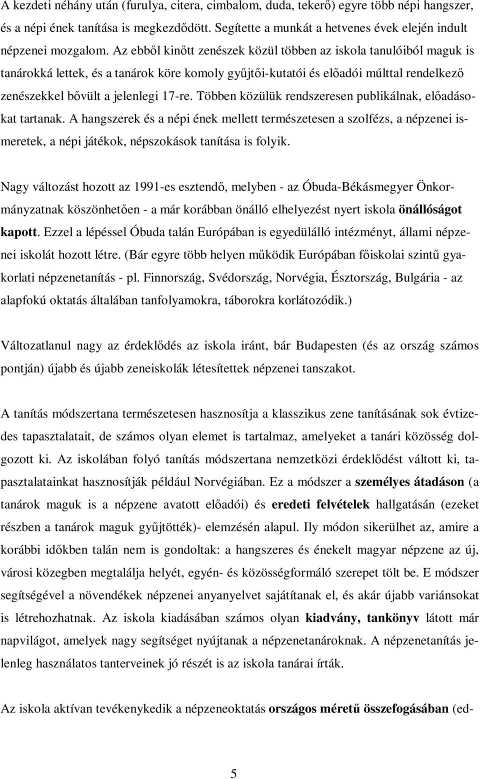 Többen közülük rendszeresen publikálnak, elıadásokat tartanak. A hangszerek és a népi ének mellett természetesen a szolfézs, a népzenei ismeretek, a népi játékok, népszokások tanítása is folyik.