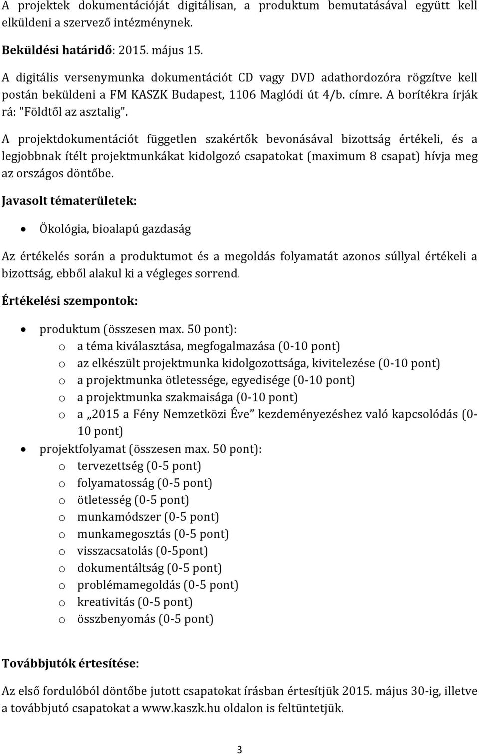 A projektdokumentációt független szakértők bevonásával bizottság értékeli, és a legjobbnak ítélt projektmunkákat kidolgozó csapatokat (maximum 8 csapat) hívja meg az országos döntőbe.