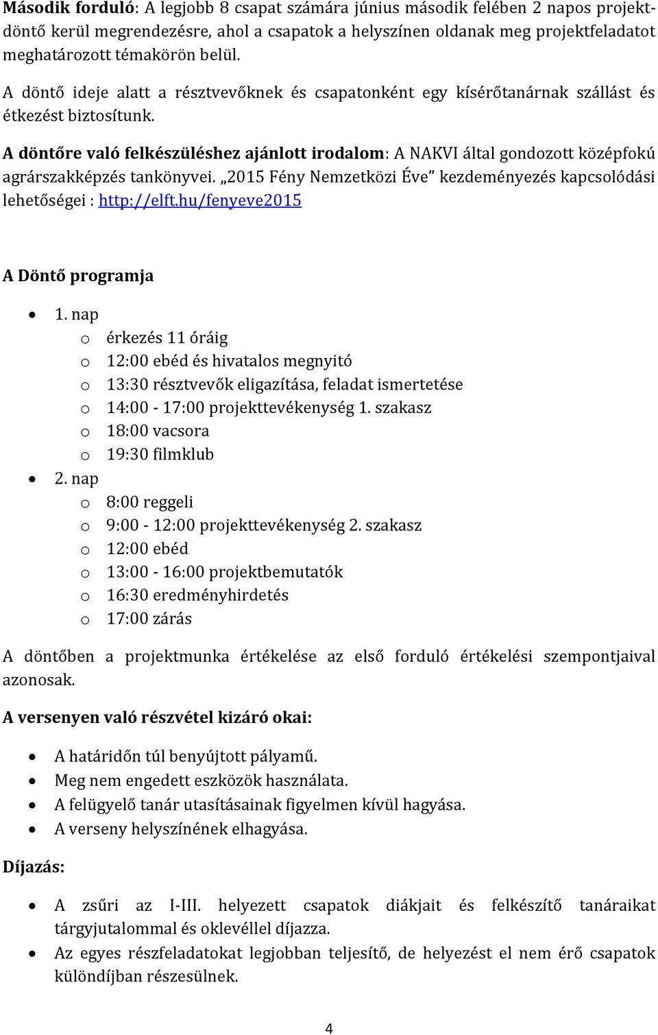 A döntőre való felkészüléshez ajánlott irodalom: A NAKVI által gondozott középfokú agrárszakképzés tankönyvei. 2015 Fény Nemzetközi Éve kezdeményezés kapcsolódási lehetőségei : http://elft.