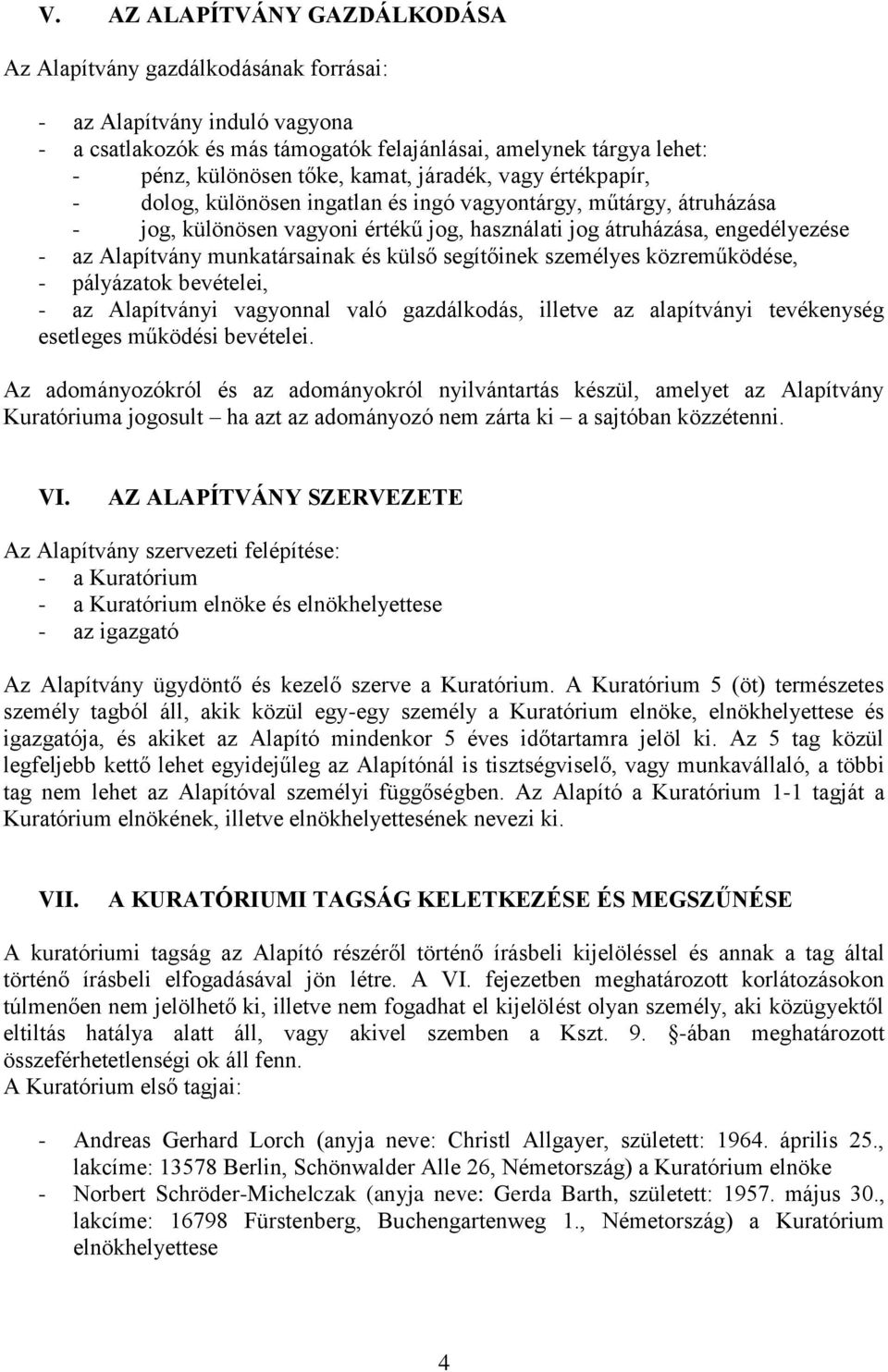 munkatársainak és külső segítőinek személyes közreműködése, - pályázatok bevételei, - az Alapítványi vagyonnal való gazdálkodás, illetve az alapítványi tevékenység esetleges működési bevételei.