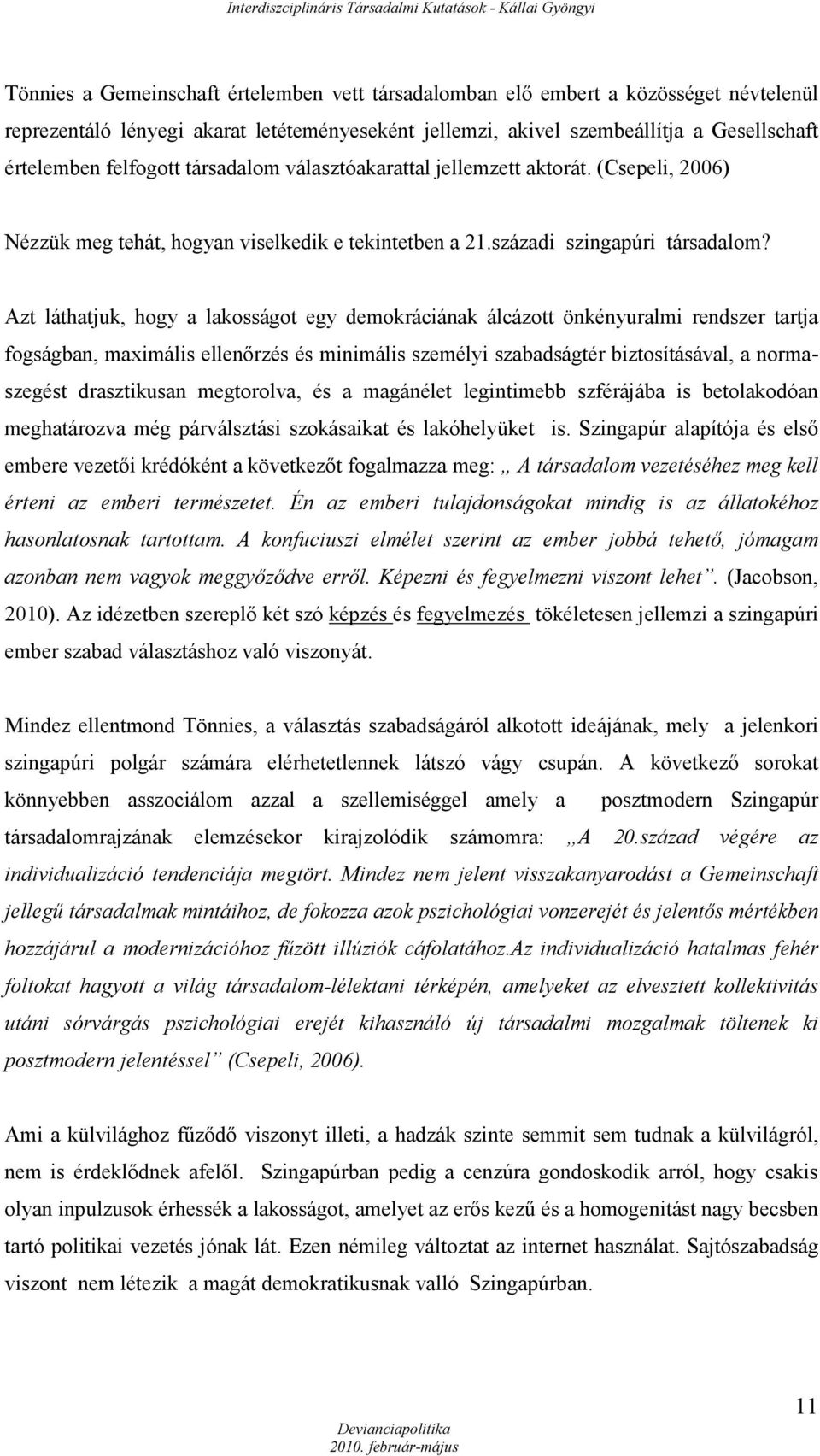 Azt láthatjuk, hogy a lakosságot egy demokráciának álcázott önkényuralmi rendszer tartja fogságban, maximális ellenőrzés és minimális személyi szabadságtér biztosításával, a normaszegést drasztikusan