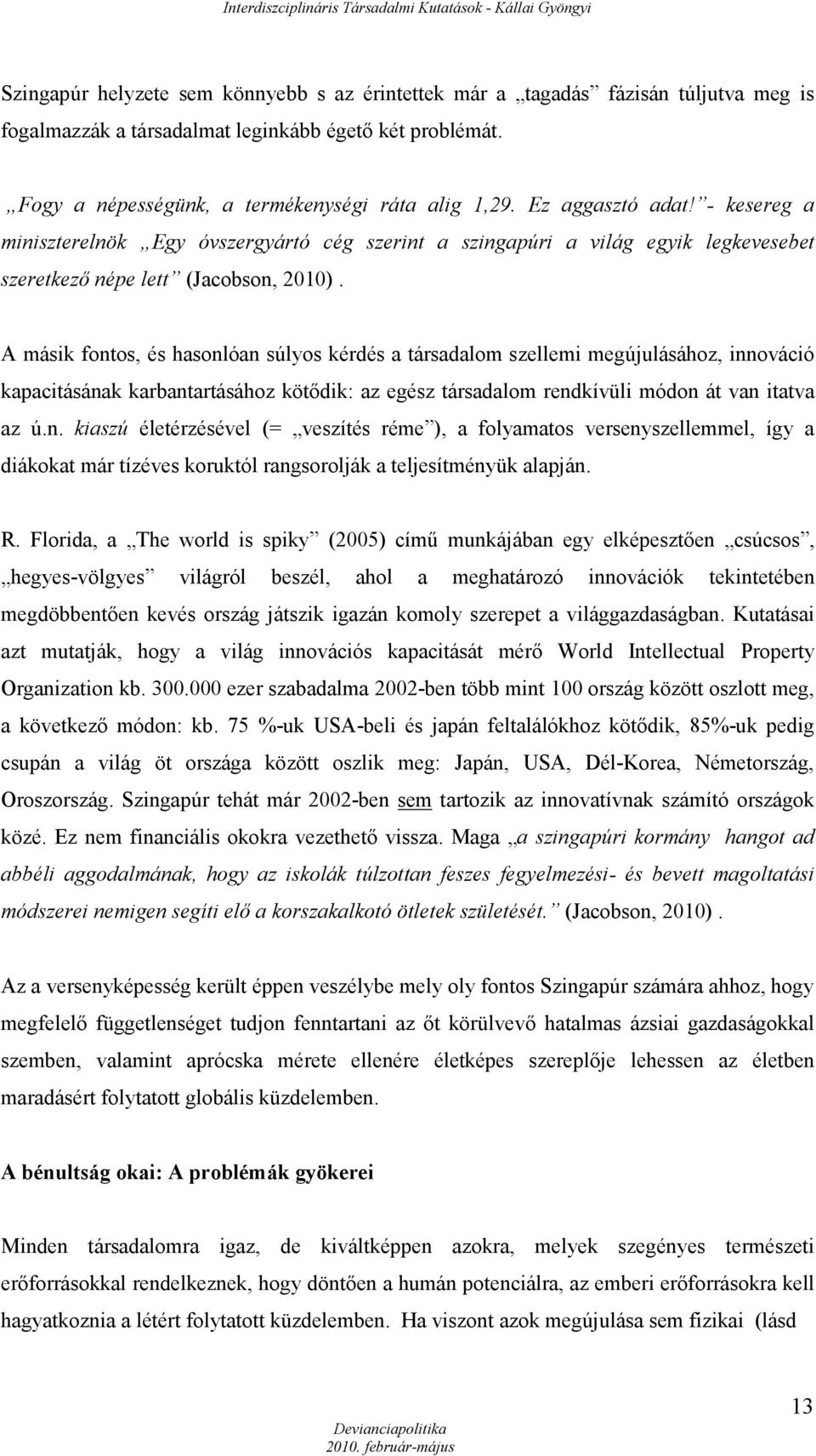 A másik fontos, és hasonlóan súlyos kérdés a társadalom szellemi megújulásához, innováció kapacitásának karbantartásához kötődik: az egész társadalom rendkívüli módon át van itatva az ú.n. kiaszú életérzésével (= veszítés réme ), a folyamatos versenyszellemmel, így a diákokat már tízéves koruktól rangsorolják a teljesítményük alapján.