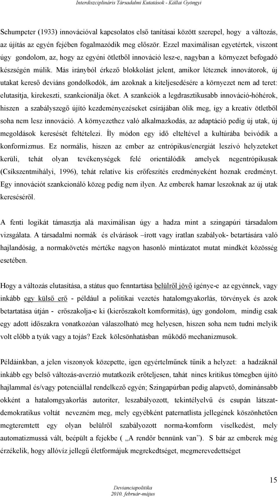 Más irányból érkező blokkolást jelent, amikor léteznek innovátorok, új utakat kereső deviáns gondolkodók, ám azoknak a kiteljesedésére a környezet nem ad teret: elutasítja, kirekeszti, szankcionálja