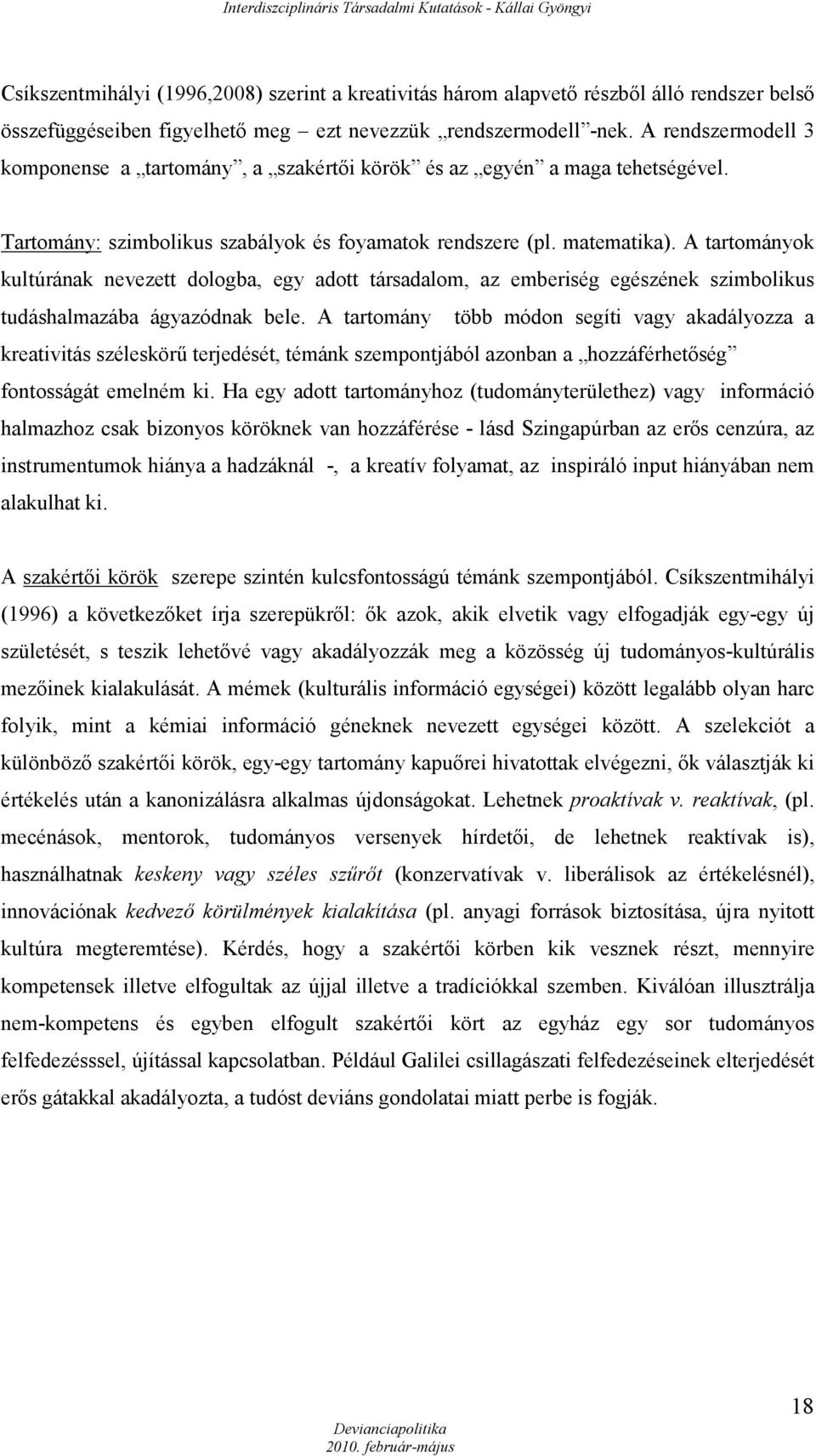 A tartományok kultúrának nevezett dologba, egy adott társadalom, az emberiség egészének szimbolikus tudáshalmazába ágyazódnak bele.