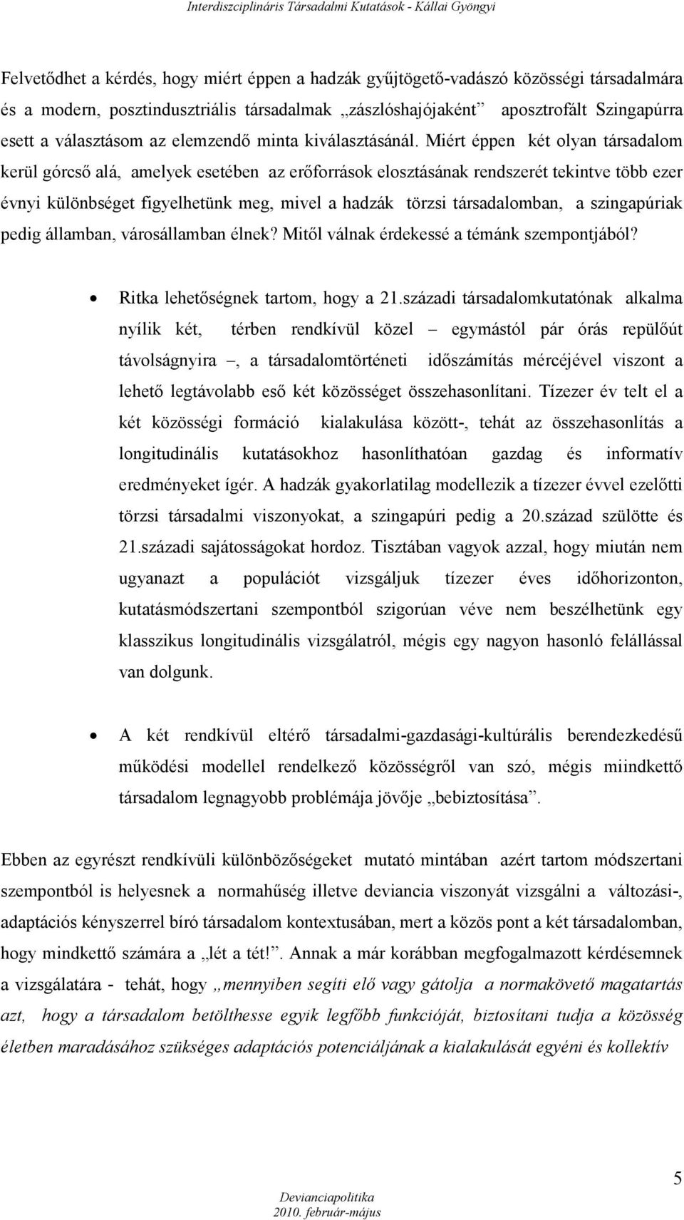 Miért éppen két olyan társadalom kerül górcső alá, amelyek esetében az erőforrások elosztásának rendszerét tekintve több ezer évnyi különbséget figyelhetünk meg, mivel a hadzák törzsi társadalomban,