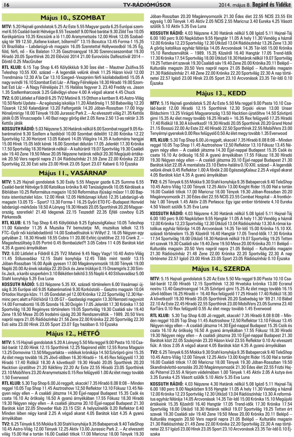 35 Út Brazíliába Labdarúgó-vb magazin 16.05 Szeretettel Hollywoodból 16.35 Ég, föld, férfi, nõ Kis Balaton 17.35 Gasztroangyal 18.30 Szerencseszombat 19.30 Híradó 20.05 Sporthírek 20.