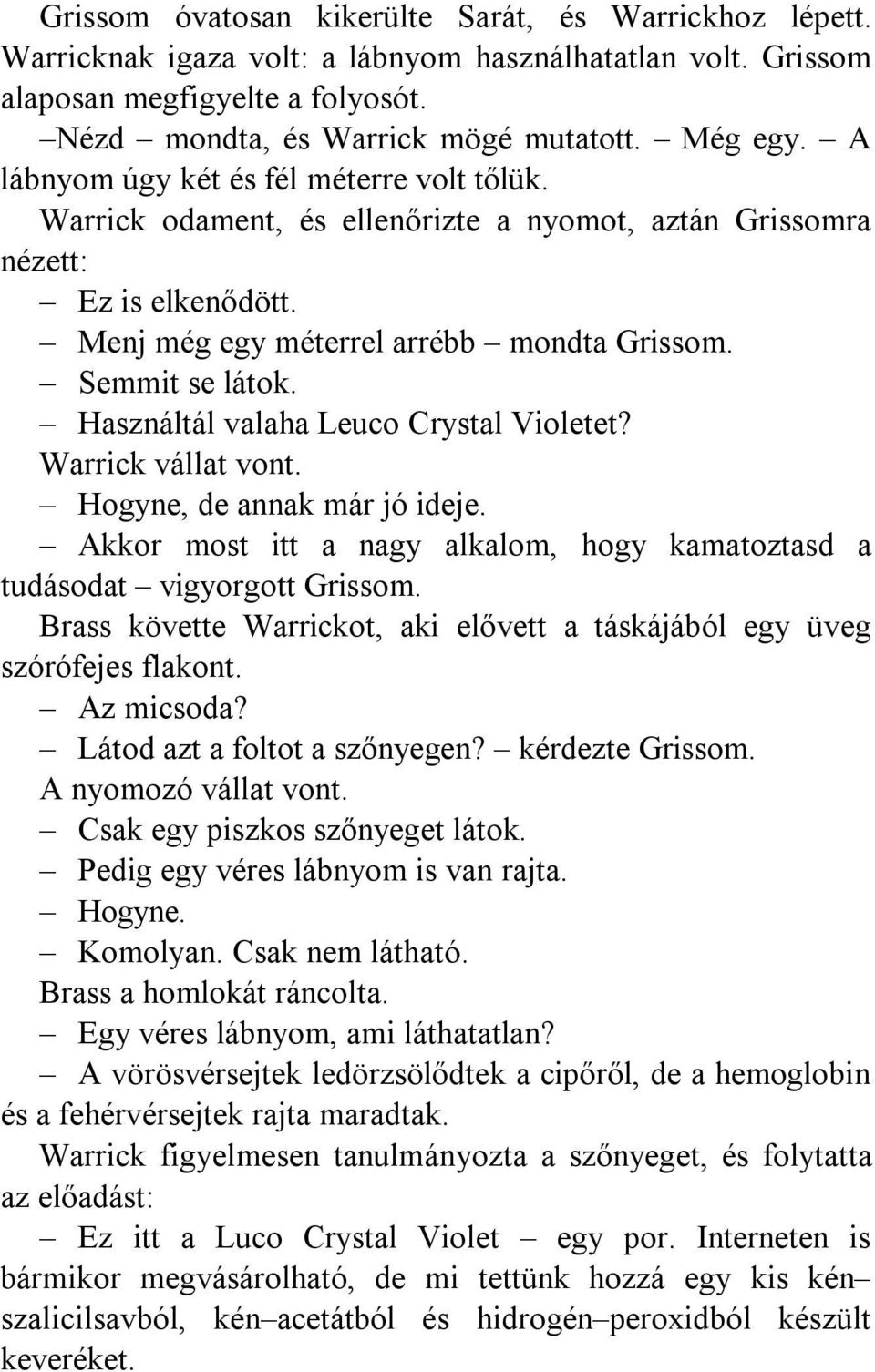 Használtál valaha Leuco Crystal Violetet? Warrick vállat vont. Hogyne, de annak már jó ideje. Akkor most itt a nagy alkalom, hogy kamatoztasd a tudásodat vigyorgott Grissom.