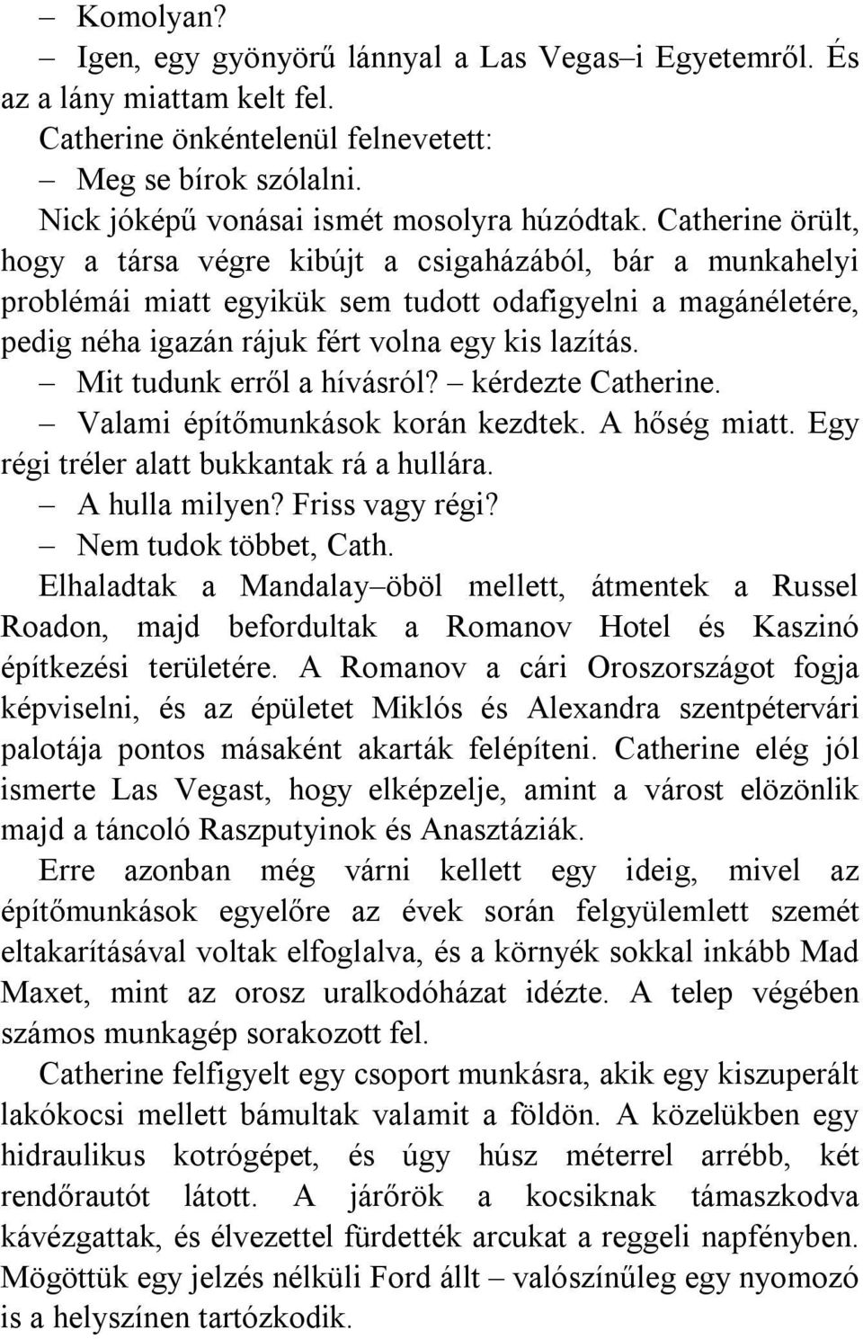 Mit tudunk erről a hívásról? kérdezte Catherine. Valami építőmunkások korán kezdtek. A hőség miatt. Egy régi tréler alatt bukkantak rá a hullára. A hulla milyen? Friss vagy régi?