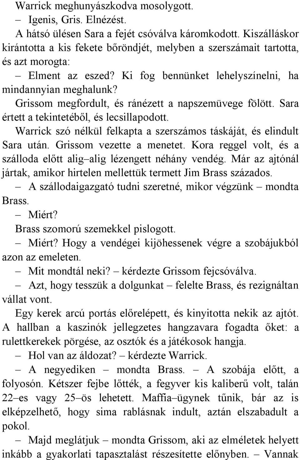 Grissom megfordult, és ránézett a napszemüvege fölött. Sara értett a tekintetéből, és lecsillapodott. Warrick szó nélkül felkapta a szerszámos táskáját, és elindult Sara után.