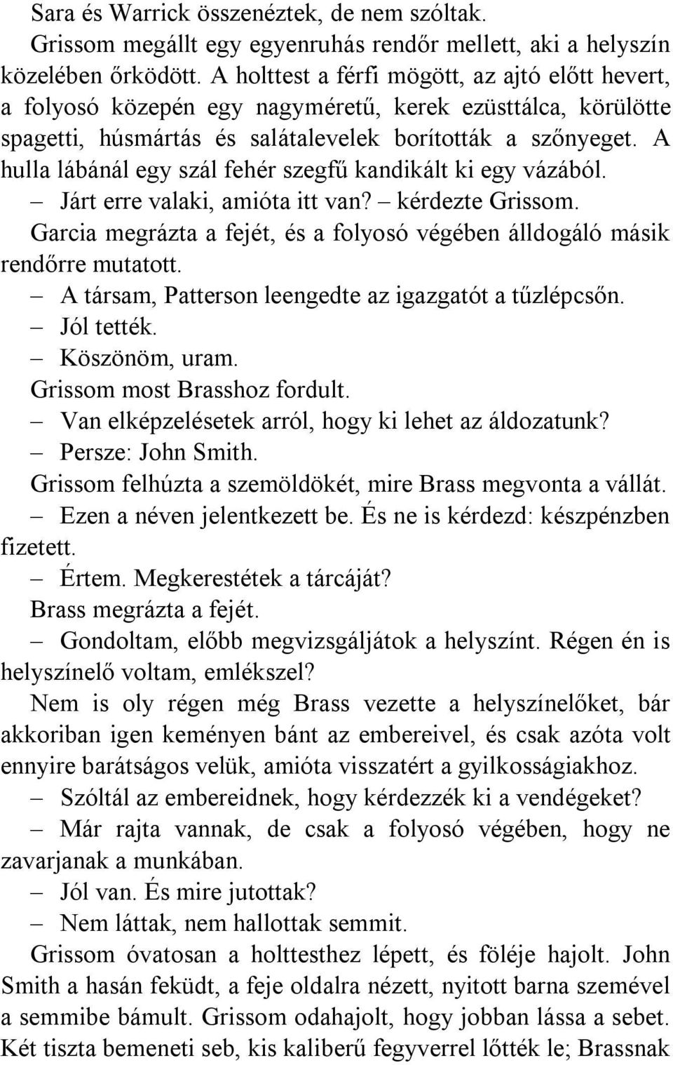 A hulla lábánál egy szál fehér szegfű kandikált ki egy vázából. Járt erre valaki, amióta itt van? kérdezte Grissom. Garcia megrázta a fejét, és a folyosó végében álldogáló másik rendőrre mutatott.