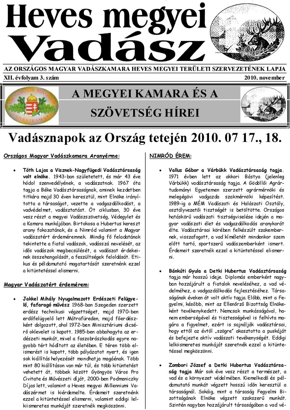 1967 óta tagja a Béke Vadásztársaságnak, aminek kezdet ben titkára majd 30 éven keresztül, mint Elnöke irányította a társaságot, vezette a vadgazdálkodást, a vadvédel met, vadásztatást.