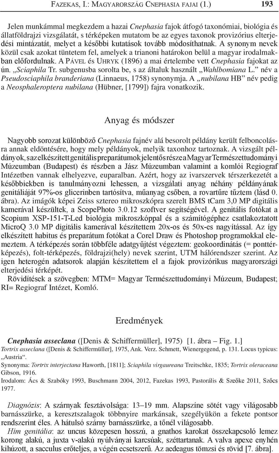 a későbbi kutatások tovább módosíthatnak. A synonym nevek közül csak azokat tüntetem fel, amelyek a trianoni határokon belül a magyar irodalmakban előfordulnak.