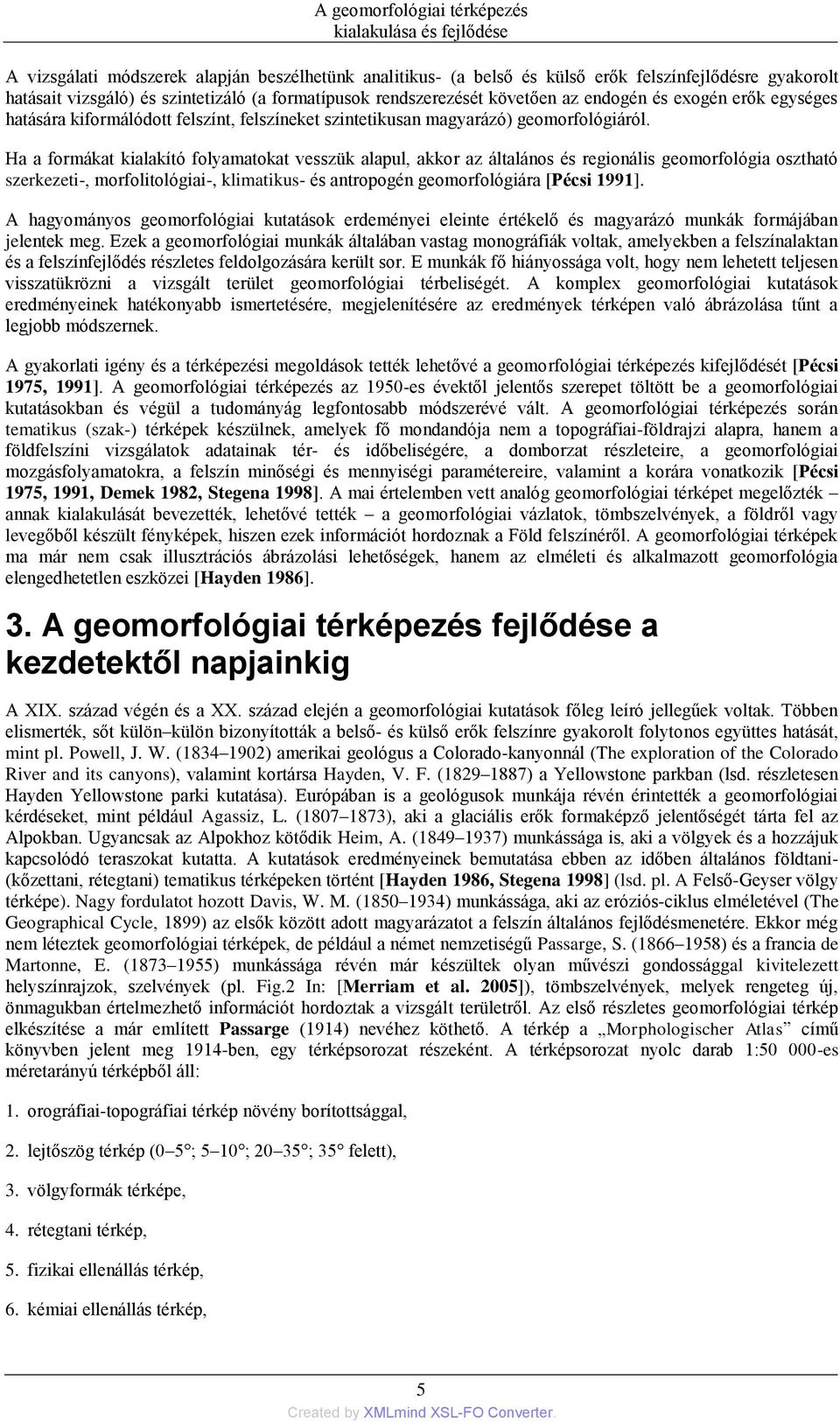 Ha a formákat kialakító folyamatokat vesszük alapul, akkor az általános és regionális geomorfológia osztható szerkezeti-, morfolitológiai-, klimatikus- és antropogén geomorfológiára [Pécsi 1991].