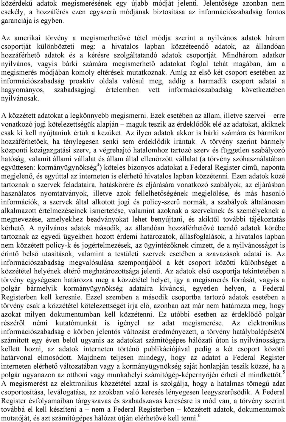 szolgáltatandó adatok csoportját. Mindhárom adatkör nyilvános, vagyis bárki számára megismerhető adatokat foglal tehát magában, ám a megismerés módjában komoly eltérések mutatkoznak.