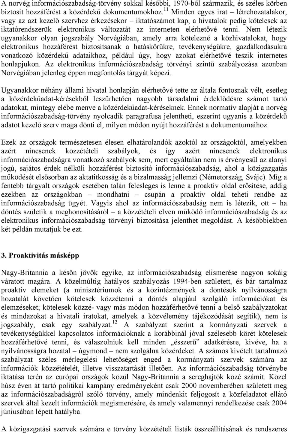 Nem létezik ugyanakkor olyan jogszabály Norvégiában, amely arra kötelezné a közhivatalokat, hogy elektronikus hozzáférést biztosítsanak a hatáskörükre, tevékenységükre, gazdálkodásukra vonatkozó