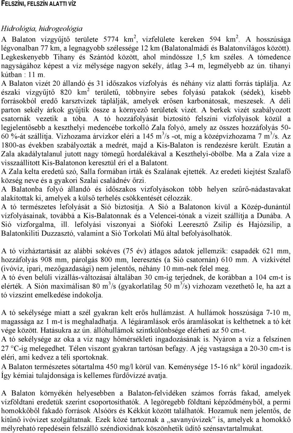 A tómedence nagyságához képest a víz mélysége nagyon sekély, átlag 3-4 m, legmélyebb az ún. tihanyi kútban : 11 m.