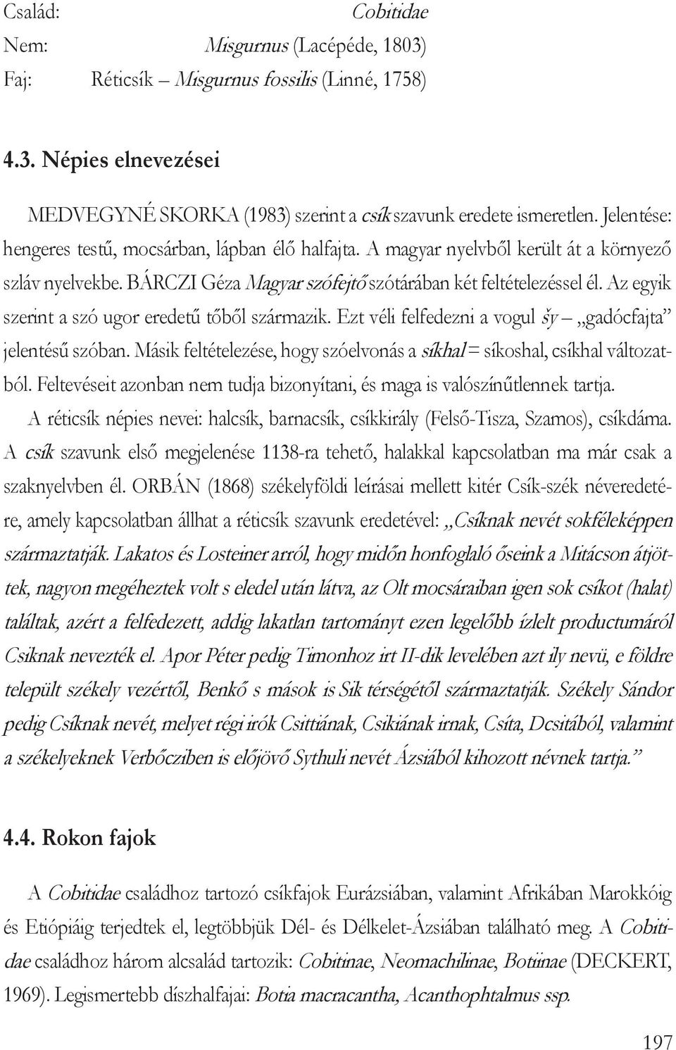 Az egyik szerint a szó ugor eredetű tőből származik. Ezt véli felfedezni a vogul šy gadócfajta jelentésű szóban. Másik feltételezése, hogy szóelvonás a síkhal = síkoshal, csíkhal változatból.