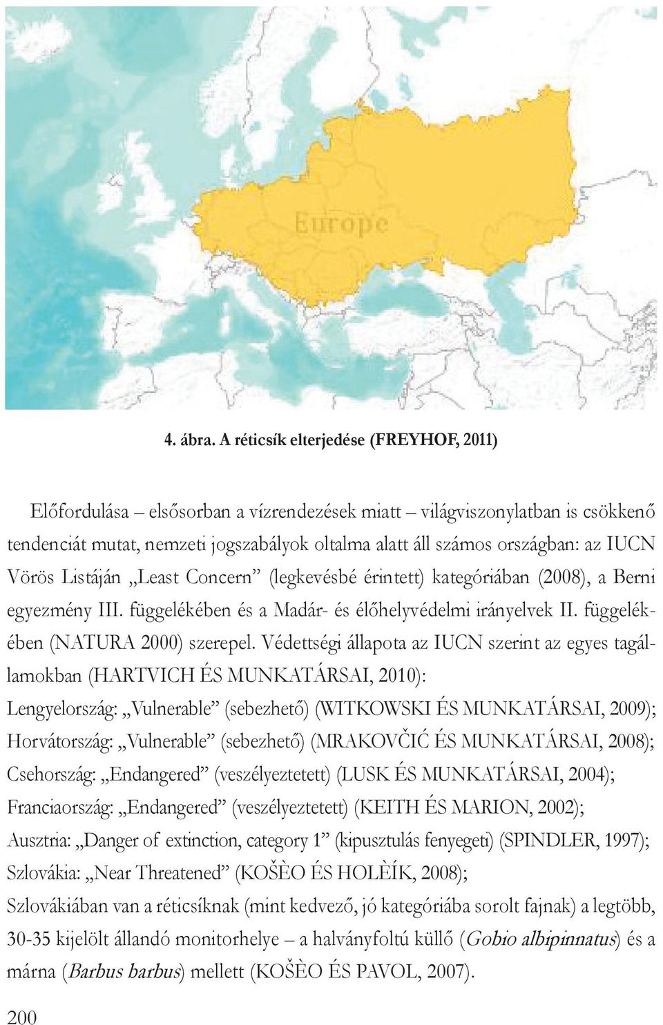 Vörös Listáján Least Concern (legkevésbé érintett) kategóriában (2008), a Berni egyezmény III. függelékében és a Madár- és élőhelyvédelmi irányelvek II. függelékében (NATURA 2000) szerepel.