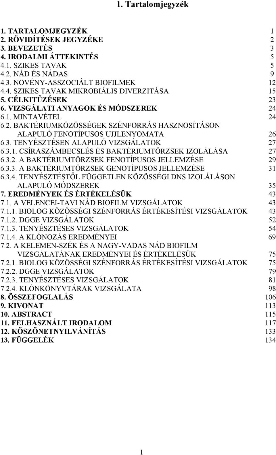 3.1. CSÍRASZÁMBECSLÉS ÉS BAKTÉRIUMTÖRZSEK IZOLÁLÁSA 27 6.3.2. A BAKTÉRIUMTÖRZSEK FENOTÍPUSOS JELLEMZÉSE 29 6.3.3. A BAKTÉRIUMTÖRZSEK GENOTÍPUSOS JELLEMZÉSE 31 6.3.4.