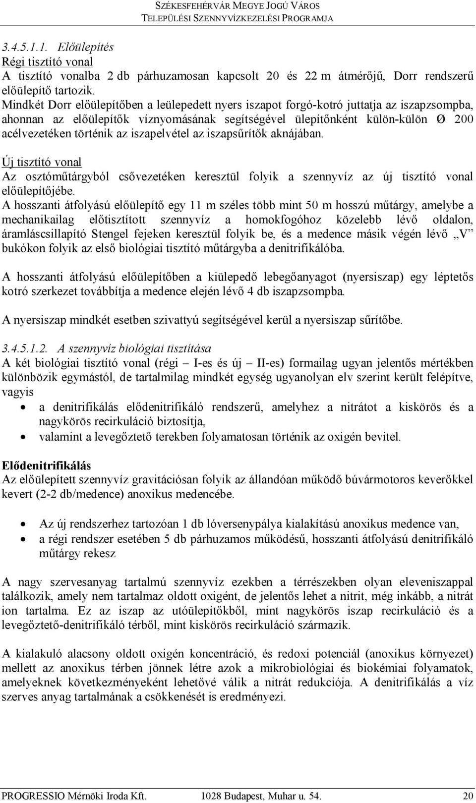 Mindkét Dorr előülepítőben a leülepedett nyers iszapot forgó-kotró juttatja az iszapzsompba, ahonnan az előülepítők víznyomásának segítségével ülepítőnként külön-külön Ø 200 acélvezetéken történik az