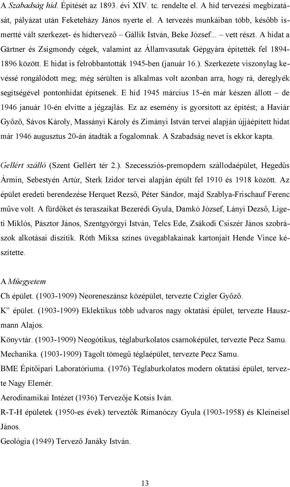 A hidat a Gärtner és Zsigmondy cégek, valamint az Államvasutak Gépgyára építették fel 1894-1896 között. E hidat is felrobbantották 1945-ben (január 16.).