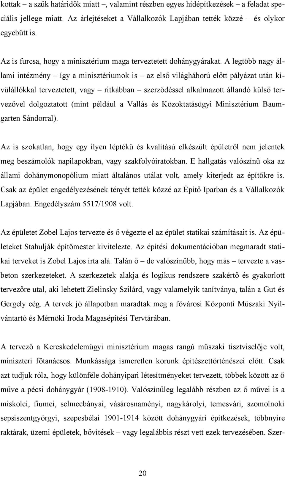 A legtöbb nagy állami intézmény így a minisztériumok is az első világháború előtt pályázat után kívülállókkal terveztetett, vagy ritkábban szerződéssel alkalmazott állandó külső tervezővel