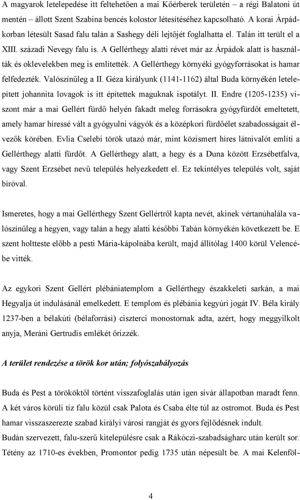 A Gellérthegy alatti révet már az Árpádok alatt is használták és oklevelekben meg is említették. A Gellérthegy környéki gyógyforrásokat is hamar felfedezték. Valószínűleg a II.