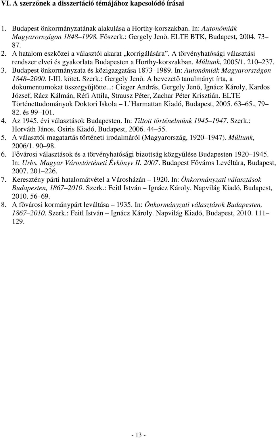 210 237. 3. Budapest önkormányzata és közigazgatása 1873 1989. In: Autonómiák Magyarországon 1848 2000. I-III. kötet. Szerk.: Gergely Jenő. A bevezető tanulmányt írta, a dokumentumokat összegyűjtötte.