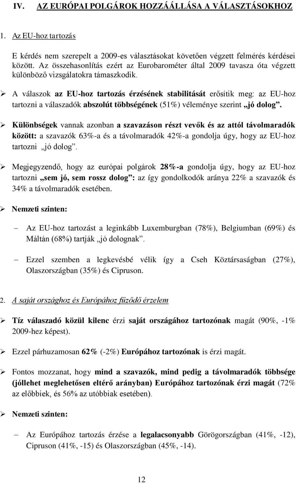 A válaszok az EU-hoz tartozás érzésének stabilitását erősítik meg: az EU-hoz tartozni a válaszadók abszolút többségének (51%) véleménye szerint jó dolog.